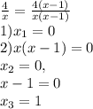 \frac{4}{x} = \frac{4(x-1)}{x(x-1)} \\1) x_{1} = 0\\2) x(x-1) = 0\\x_{2} = 0, \\x-1 = 0\\x_{3} = 1\\