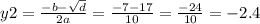 y2 = \frac{ - b - \sqrt{d} }{2a} = \frac{ - 7 - 17}{10} = \frac{ - 24}{10} = - 2.4