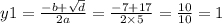 y1 = \frac{ - b + \sqrt{d} }{2a} = \frac{ - 7 + 17}{2 \times 5} = \frac{10}{10} = 1