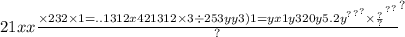 21xx { \frac{ \times 232 \times 1 = . {.13 {12x4 {213 {12 \times 3 \div 253yy3)1 = yx1y320y5. {2y}^{?} }^{?} }^{?} \times \frac{?}{?} }^{?} }^{?} }{?} }^{?}