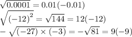 \sqrt{0.0001} = 0.01( - 0.01) \\ \sqrt{ {( - 12)}^{2} } = \sqrt{144} = 12( - 12) \\ - \sqrt{( - 27) \times ( - 3)} = - \sqrt{81} = 9( - 9)