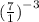 ( \frac{7}{1} {)}^{ - 3}