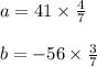 a =41 \times \frac{4}{7} \\ \\ b = - 56 \times \frac{3}{7}