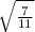 \sqrt{ \frac{7}{11} }