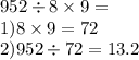 952 \div 8 \times 9 = \\ 1)8 \times 9 = 72 \\ 2)952 \div 72 = 13.2