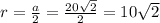 r = \frac{a}{2} = \frac{20 \sqrt{2} }{2} = 10 \sqrt{2}