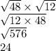 \sqrt{48} \times \sqrt{12} \\ \sqrt{12 \times 48 } \\ \sqrt{576 } \\ 24