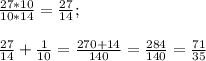 \frac{27 * 10}{10 * 14} =\frac{27}{14} ;\\\\\frac{27}{14}+\frac{1}{10}=\frac{270 + 14}{140} =\frac{284}{140} =\frac{71}{35}