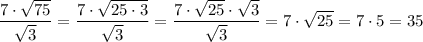 \displaystyle\frac{{7\cdot\sqrt{75}}}{{\sqrt3}}=\frac{{7\cdot\sqrt{25\cdot3}}}{{\sqrt3}}=\frac{{7\cdot\sqrt{25}\cdot\sqrt3}}{{\sqrt3}}=7\cdot\sqrt{25}=7\cdot5=35