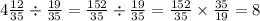 4 \frac{12}{35} \div \frac{19}{35} = \frac{152}{35} \div \frac{19}{35} = \frac{152}{35} \times \frac{35}{19} = 8