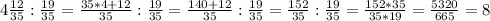 4\frac{12}{35}:\frac{19}{35}=\frac{35*4+12}{35}:\frac{19}{35}=\frac{140+12}{35}:\frac{19}{35}=\frac{152}{35}:\frac{19}{35}=\frac{152*35}{35*19}=\frac{5320}{665}=8