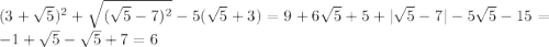 (3+\sqrt{5} )^{2} +\sqrt{(\sqrt{5}-7 )^{2}} -5(\sqrt{5}+3 )=9+6\sqrt{5}+5+|\sqrt{5}-7| -5\sqrt{5}-15=-1+\sqrt{5}-\sqrt{5}+7=6