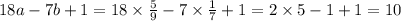 18a - 7b + 1 = 18 \times \frac{5}{9} - 7 \times \frac{1}{7} + 1 = 2 \times 5 - 1 + 1 = 10