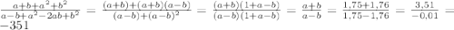 \frac{a+b+a^2+b^2}{a-b+a^2-2ab+b^2}=\frac{(a+b)+(a+b)(a-b)}{(a-b)+(a-b)^2} =\frac{(a+b)(1+a-b)}{(a-b)(1+a-b)} =\frac{a+b}{a-b}=\frac{1,75+1,76}{1,75-1,76}=\frac{3,51}{-0,01}=-351