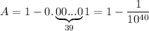 A=1-0.\underbrace{00...0}_{39}1=1-\dfrac{1}{10^{40}}