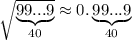 \sqrt{\underbrace{99...9}_{40}}\approx 0.\underbrace{99...9}_{40}