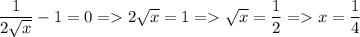 \dfrac{1}{2\sqrt {x}}-1=0=2\sqrt {x}=1=\sqrt {x}=\dfrac{1}{2}=x=\dfrac{1}{4}