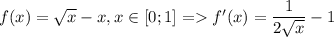 f(x)=\sqrt{x}-x,x\in [0;1]=f'(x)=\dfrac{1}{2\sqrt {x}}-1