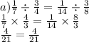 a) \frac{1}{7} \div \frac{3}{4} = \frac{1}{14} \div \frac{3}{8} \\ \frac{1}{7} \times \frac{4}{3} = \frac{1}{14} \times \frac{8}{3} \\ \frac{4}{21} = \frac{4}{21}