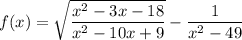 $f(x) = \sqrt{\frac{x^2-3x-18}{x^2-10x+9}} - \frac{1}{x^2-49}
