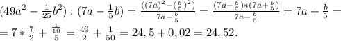 (49a^2-\frac{1}{25}b^2):(7a-\frac{1}{5} b)=\frac{((7a)^2-(\frac{b}{5})^2)}{7a-\frac{b}{5} } =\frac{(7a-\frac{b}{5})*(7a+\frac{b}{5}) }{7a-\frac{b}{5} } =7a+\frac{b}{5}=\\ =7*\frac{7}{2}+\frac{\frac{1}{10} }{5}=\frac{49}{2} +\frac{1}{50}=24,5+0,02=24,52.
