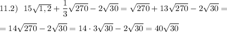 11.2)\ \ 15\sqrt{1,2}+\dfrac{1}{3}\sqrt{270}-2\sqrt{30}=\sqrt{270}+\dffrac{1}{3}\sqrt{270}-2\sqrt{30}=\\\\=14\sqrt{270}-2\sqrt{30}=14\cdot 3\sqrt{30}-2\sqrt{30}=40\sqrt{30}