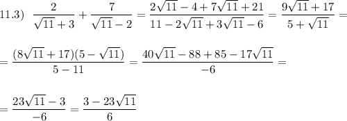 11.3)\ \ \dfrac{2}{\sqrt{11}+3}+\dfrac{7}{\sqrt{11}-2}=\dfrac{2\sqrt{11}-4+7\sqrt{11}+21}{11-2\sqrt{11}+3\sqrt{11}-6}=\dfrac{9\sqrt{11}+17}{5+\sqrt{11}}=\\\\\\=\dfrac{(8\sqrt{11}+17)(5-\sqrt{11})}{5-11}=\dfrac{40\sqrt{11}-88+85-17\sqrt{11}}{-6}=\\\\\\=\dfrac{23\sqrt{11}-3}{-6}=\dfrac{3-23\sqrt{11}}{6}