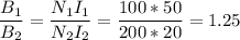 \displaystyle \frac{B_1}{B_2}=\frac{N_1I_1}{N_2I_2}=\frac{100*50}{200*20}=1.25