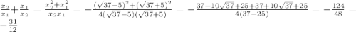 \frac{x_{2} }{x_{1}}+\frac{x_{1} }{x_{2}} = \frac{x_{2}^{2}+x_{1}^{2}}{x_{2}x_{1}}=-\frac{(\sqrt{37}-5)^{2} +(\sqrt{37}+5)^{2}}{4(\sqrt{37}-5)(\sqrt{37}+5)}=-\frac{37-10\sqrt{37}+25+37+10\sqrt{37}+25 }{4(37-25)}=-\frac{124}{48}=-\frac{31}{12}
