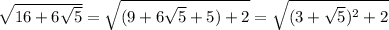 \sqrt{16+6\sqrt{5} } =\sqrt{(9+6\sqrt{5}+5)+2 }=\sqrt{(3+\sqrt{5} )^{2}+2}