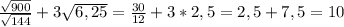 \frac{\sqrt{900} }{\sqrt{144} }+3\sqrt{6,25} =\frac{30}{12}+3*2,5=2,5+7,5=10