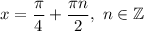 x=\dfrac{\pi}{4}+\dfrac{\pi n}{2} ,\ n\in\mathbb{Z}