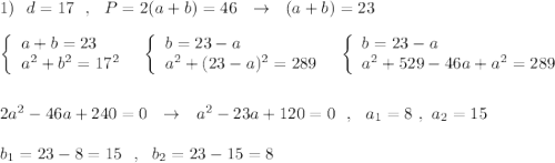 1)\ \ d=17\ \ ,\ \ P=2(a+b)=46\ \ \to \ \ (a+b)=23\\\\\left\{\begin{array}{l}a+b=23\\a^2+b^2=17^2\end{array}\right\ \ \left\{\begin{array}{l}b=23-a\\a^2+(23-a)^2=289\end{array}\right\ \ \left\{\begin{array}{l}b=23-a\\a^2+529-46a+a^2=289\end{array}\right\\\\\\2a^2-46a+240=0\ \ \to \ \ a^2-23a+120=0\ \ ,\ \ a_1=8\ ,\ a_2=15\\\\b_1=23-8=15\ \ ,\ \ b_2=23-15=8