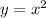 y = {x}^{2}