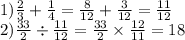 1) \frac{2}{3} + \frac{1}{4} = \frac{8}{12} + \frac{3}{12} = \frac{11}{12} \\ 2) \frac{33}{2} \div \frac{11}{12} = \frac{33}{2} \times \frac{12}{11} = 18