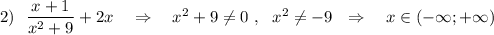 2)\ \ \dfrac{x+1}{x^2+9}+2x\ \ \ \Rightarrow \ \ \ x^2+9\ne 0\ ,\ \ x^2\ne -9\ \ \Rightarrow \ \ \ x\in (-\infty ;+\infty )