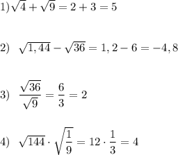 1)\sqrt{4}+\sqrt{9}=2+3=5\\\\\\2)\ \ \sqrt{1,44}-\sqrt{36}=1,2-6=-4,8\\\\\\3)\ \ \dfrac{\sqrt{36}}{\sqrt9}=\dfrac{6}{3}=2\\\\\\4)\ \ \sqrt{144}\cdot \sqrt{\dfrac{1}{9}}=12\cdot \dfrac{1}{3}=4