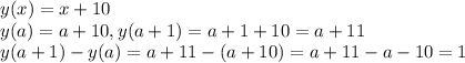 y(x)=x+10\\y(a)=a+10, y(a+1)=a+1+10=a+11\\y(a+1)-y(a)=a+11-(a+10)=a+11-a-10=1
