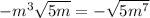 -m^{3} \sqrt{5m} = -\sqrt{5m^{7} }