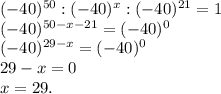 (-40)^{50}:(-40)^x:(-40)^{21}=1\\(-40)^{50-x-21}=(-40)^0\\(-40)^{29-x}=(-40)^0\\29-x=0\\x=29.