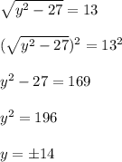 \sqrt{y^2-27}=13 \\ \\ (\sqrt{y^2-27})^2=13^2 \\ \\ y^2-27=169 \\ \\ y^2=196 \\ \\ y=\pm 14