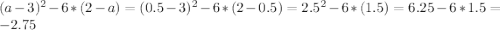 (a-3)^2-6*(2-a)=(0.5-3)^2-6*(2-0.5)=2.5^2-6*(1.5)=6.25-6*1.5=-2.75