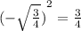 {(-\sqrt\frac{3}{4})}^2=\frac{3}{4}