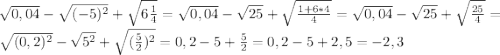 \sqrt{0,04}-\sqrt{(-5)^2}+\sqrt{6\frac{1}{4}}=\sqrt{0,04}-\sqrt{25}+\sqrt{\frac{1+6*4}{4}}=\sqrt{0,04}-\sqrt{25}+\sqrt{\frac{25}{4}}=\sqrt{(0,2)^2}-\sqrt{5^2}+\sqrt{(\frac{5}{2})^2}=0,2-5+\frac{5}{2}=0,2-5+2,5=-2,3