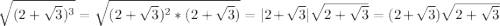 \sqrt{(2+\sqrt{3}) ^{3} } =\sqrt{(2+\sqrt{3}) ^{2}*(2+\sqrt{3}) } =|2+\sqrt{3} |\sqrt{2+\sqrt{3} } =(2+\sqrt{3})\sqrt{2+\sqrt{3} }