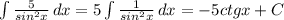 \int\limits {\frac{5}{sin^{2}x } } \, dx =5\int\limits {\frac{1}{sin^{2}x }} \, dx=-5ctgx+C