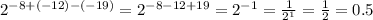 2^{-8+(-12)-(-19)}=2^{-8-12+19}=2^{-1}=\frac{1}{2^1}=\frac{1}{2}=0.5