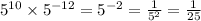 {5}^{10} \times {5}^{ - 12} = {5}^{ - 2} = \frac{1}{ {5}^{2} } = \frac{1}{25}