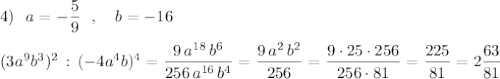 4)\ \ a=-\dfrac{5}{9}\ \ ,\ \ \ b=-16\\\\(3a^9b^3)^2\, :\, (-4a^4b)^4=\dfrac{9\, a^{18}\, b^6}{256\, a^{16}\, b^4}=\dfrac{9\, a^2\, b^2}{256}=\dfrac{9\cdot 25\cdot 256}{256\cdot 81}=\dfrac{225}{81}=2\dfrac{63}{81}