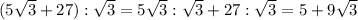 (5\sqrt{3}+27):\sqrt{3} =5\sqrt{3}:\sqrt{3}+27:\sqrt{3} =5+9\sqrt{3}